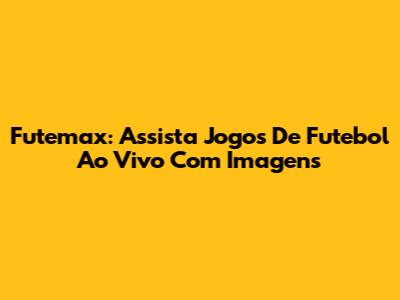 Futemax: Assista Jogos De Futebol Ao Vivo Com Imagens