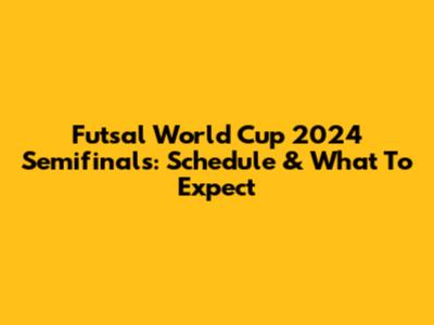 Futsal World Cup 2024 Semifinals: Schedule & What To Expect