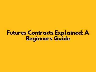 Futures Contracts Explained: A Beginner's Guide