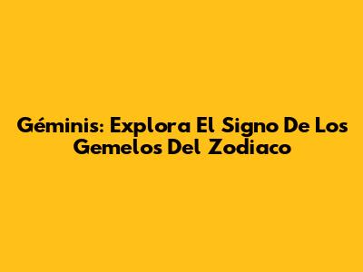 Géminis: Explora El Signo De Los Gemelos Del Zodiaco