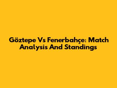 Göztepe Vs Fenerbahçe: Match Analysis And Standings