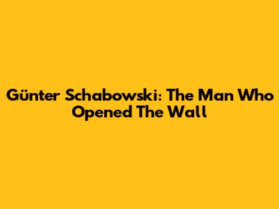Günter Schabowski: The Man Who Opened The Wall