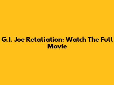 G.I. Joe Retaliation: Watch The Full Movie