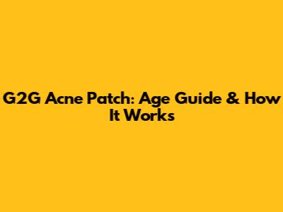 G2G Acne Patch: Age Guide & How It Works