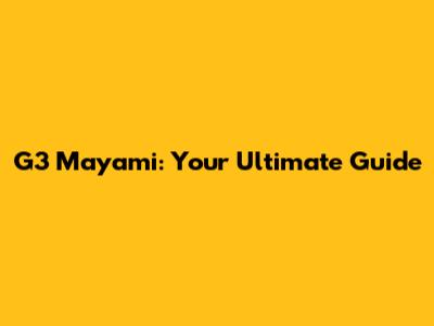 G3 Mayami: Your Ultimate Guide