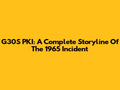 G30S PKI: A Complete Storyline Of The 1965 Incident