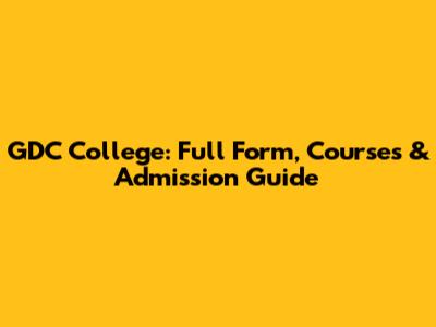 GDC College: Full Form, Courses & Admission Guide