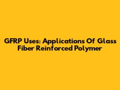 GFRP Uses: Applications Of Glass Fiber Reinforced Polymer