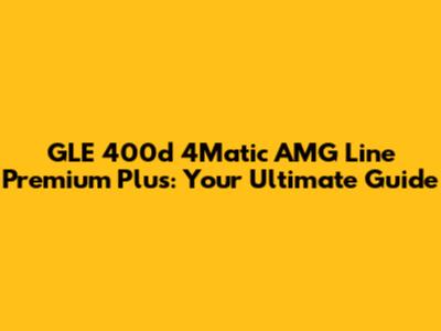 GLE 400d 4Matic AMG Line Premium Plus: Your Ultimate Guide