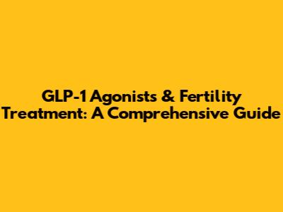 GLP-1 Agonists & Fertility Treatment: A Comprehensive Guide