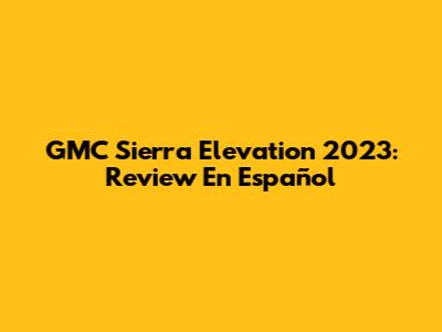 GMC Sierra Elevation 2023: Review En Español
