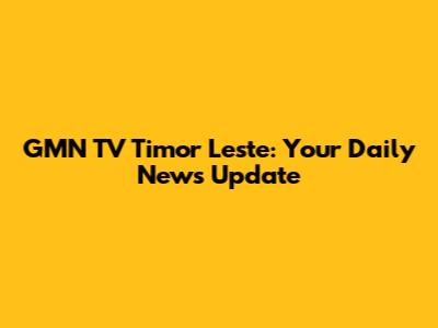 GMN TV Timor Leste: Your Daily News Update