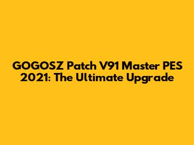 GOGOSZ Patch V91 Master PES 2021: The Ultimate Upgrade