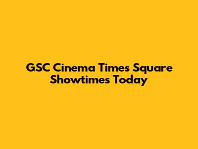 GSC Cinema Times Square Showtimes Today