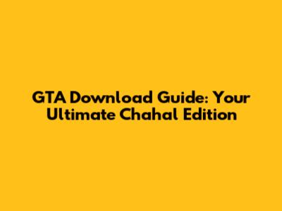 GTA Download Guide: Your Ultimate Chahal Edition