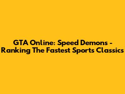 GTA Online: Speed Demons - Ranking The Fastest Sports Classics