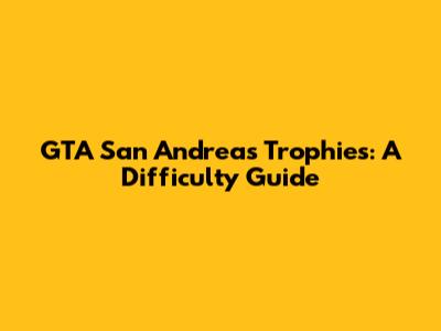 GTA San Andreas Trophies: A Difficulty Guide