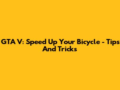 GTA V: Speed Up Your Bicycle - Tips And Tricks