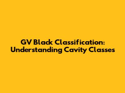 GV Black Classification: Understanding Cavity Classes