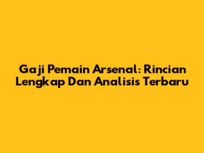 Gaji Pemain Arsenal: Rincian Lengkap Dan Analisis Terbaru