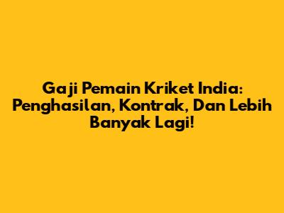Gaji Pemain Kriket India: Penghasilan, Kontrak, Dan Lebih Banyak Lagi!