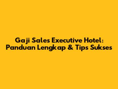 Gaji Sales Executive Hotel: Panduan Lengkap & Tips Sukses