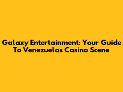 Galaxy Entertainment: Your Guide To Venezuela's Casino Scene