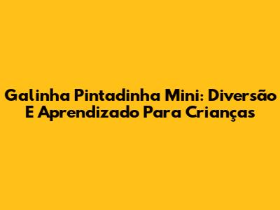 Galinha Pintadinha Mini: Diversão E Aprendizado Para Crianças