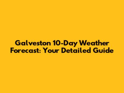 Galveston 10-Day Weather Forecast: Your Detailed Guide