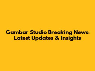 Gambar Studio Breaking News: Latest Updates & Insights