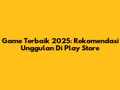 Game Terbaik 2025: Rekomendasi Unggulan Di Play Store
