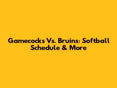 Gamecocks Vs. Bruins: Softball Schedule & More