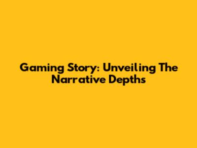 Gaming Story: Unveiling The Narrative Depths
