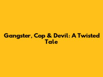 Gangster, Cop & Devil: A Twisted Tale