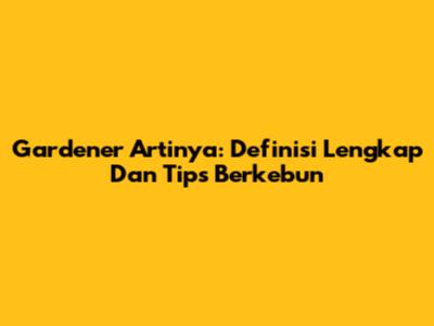 Gardener Artinya: Definisi Lengkap Dan Tips Berkebun