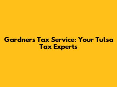 Gardner's Tax Service: Your Tulsa Tax Experts