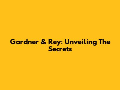 Gardner & Rey: Unveiling The Secrets