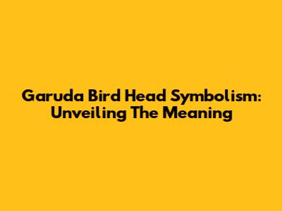 Garuda Bird Head Symbolism: Unveiling The Meaning