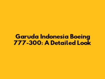 Garuda Indonesia Boeing 777-300: A Detailed Look