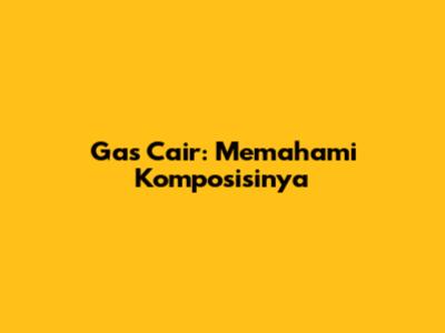 Gas Cair: Memahami Komposisinya