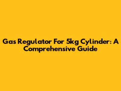 Gas Regulator For 5kg Cylinder: A Comprehensive Guide