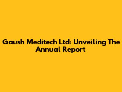 Gaush Meditech Ltd: Unveiling The Annual Report