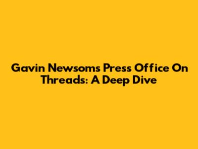 Gavin Newsom's Press Office On Threads: A Deep Dive