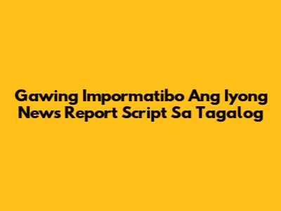 Gawing Impormatibo Ang Iyong News Report Script Sa Tagalog