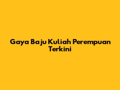 Gaya Baju Kuliah Perempuan Terkini