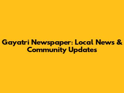 Gayatri Newspaper: Local News & Community Updates