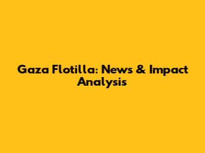 Gaza Flotilla: News & Impact Analysis