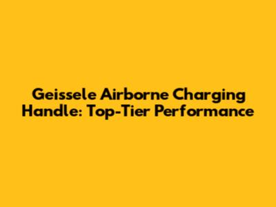 Geissele Airborne Charging Handle: Top-Tier Performance