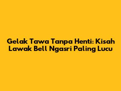 Gelak Tawa Tanpa Henti: Kisah Lawak Bell Ngasri Paling Lucu
