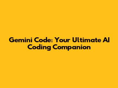 Gemini Code: Your Ultimate AI Coding Companion